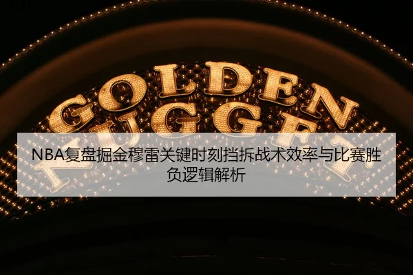 NBA复盘掘金穆雷关键时刻挡拆战术效率与比赛胜负逻辑解析