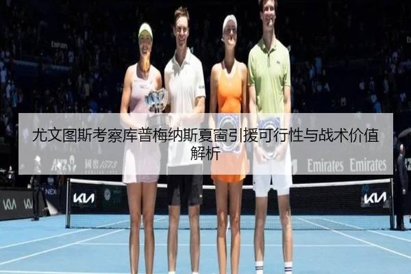 尤文图斯考察库普梅纳斯夏窗引援可行性与战术价值解析