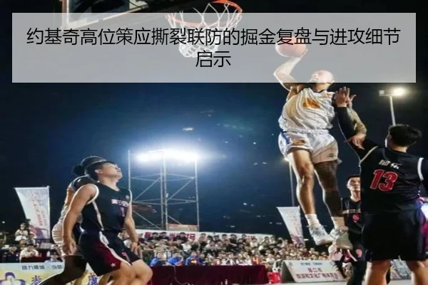约基奇高位策应撕裂联防的掘金复盘与进攻细节启示（kaiyun）
