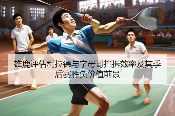雄鹿评估利拉德与字母哥挡拆效率及其季后赛胜负价值前景（kaiyun）