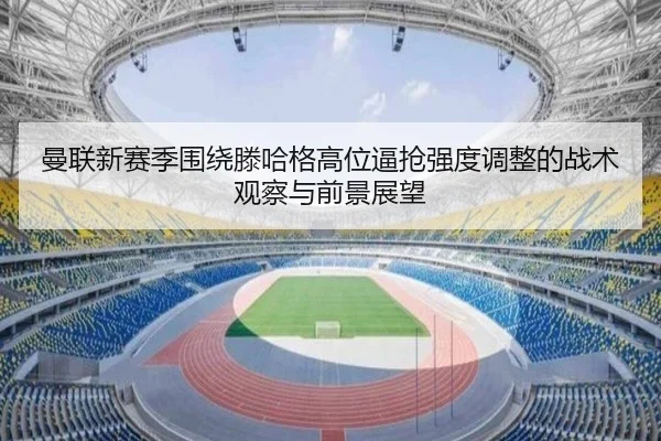 曼联新赛季围绕滕哈格高位逼抢强度调整的战术观察与前景展望（kaiyun）