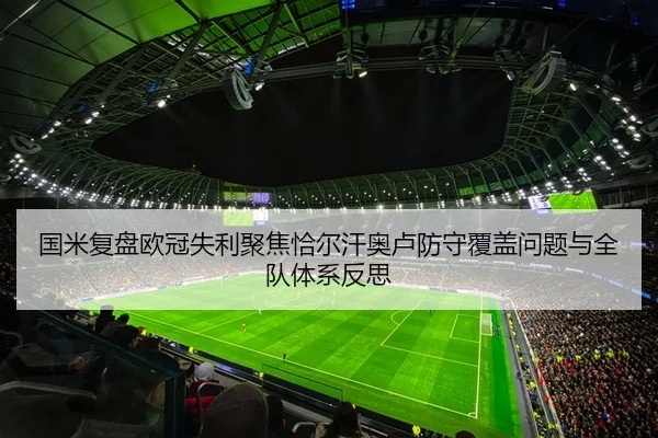 国米复盘欧冠失利聚焦恰尔汗奥卢防守覆盖问题与全队体系反思（kaiyun）