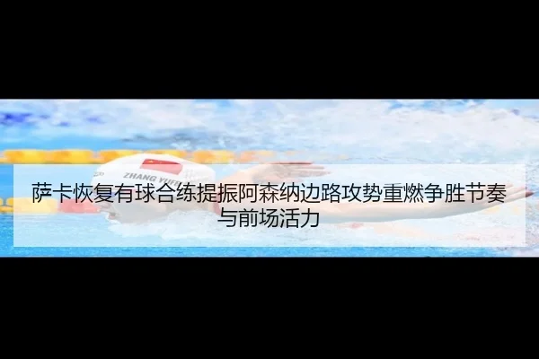 萨卡恢复有球合练提振阿森纳边路攻势重燃争胜节奏与前场活力